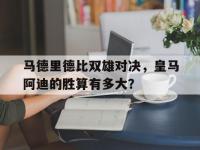 九游娱乐官网入口-马德里德比双雄对决，皇马阿迪的胜算有多大？