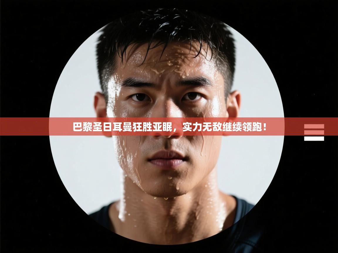 巴黎圣日耳曼狂胜亚眠，实力无敌继续领跑！  第1张